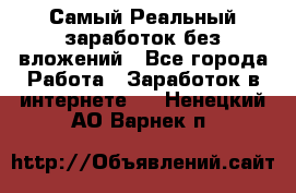 Самый Реальный заработок без вложений - Все города Работа » Заработок в интернете   . Ненецкий АО,Варнек п.